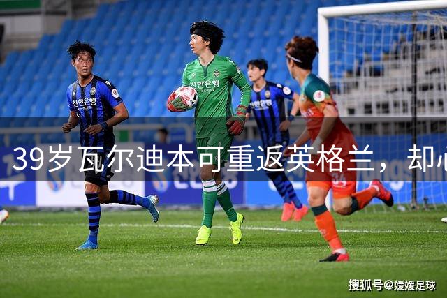 39岁瓦尔迪本可重返英格兰，却心向塞维利亚开启西甲新冒险
